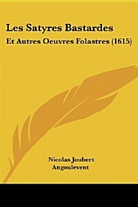 Les Satyres Bastardes: Et Autres Oeuvres Folastres (1615) (Paperback)