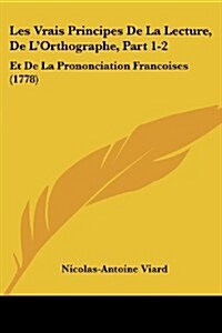 Les Vrais Principes de La Lecture, de LOrthographe, Part 1-2: Et de La Prononciation Francoises (1778) (Paperback)