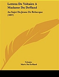 Lettres de Voltaire a Madame Du Deffand: Au Sujet Du Jeune de Rebecque (1837) (Paperback)