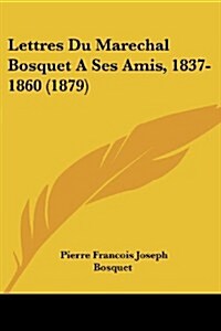 Lettres Du Marechal Bosquet a Ses Amis, 1837-1860 (1879) (Paperback)