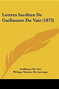 Lettres Inedites de Guillaume Du Vair (1873) (Paperback)