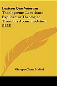 Lexicon Quo Veterum Theologorum Locutiones Explicantur Theologiae Tironibus Accommodatum (1855) (Paperback)