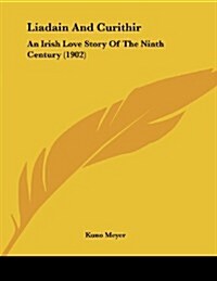 Liadain and Curithir: An Irish Love Story of the Ninth Century (1902) (Paperback)