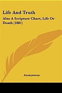 Life and Truth: Also a Scripture Chart, Life or Death (1881) (Paperback)