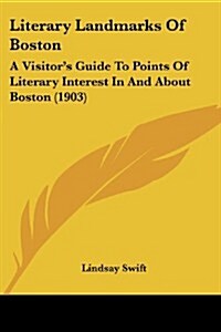 Literary Landmarks of Boston: A Visitors Guide to Points of Literary Interest in and about Boston (1903) (Paperback)