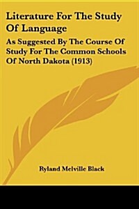 Literature for the Study of Language: As Suggested by the Course of Study for the Common Schools of North Dakota (1913) (Paperback)