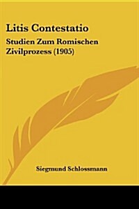 Litis Contestatio: Studien Zum Romischen Zivilprozess (1905) (Paperback)