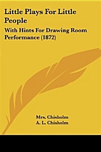 Little Plays for Little People: With Hints for Drawing Room Performance (1872) (Paperback)