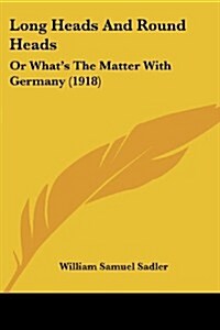 Long Heads and Round Heads: Or Whats the Matter with Germany (1918) (Paperback)