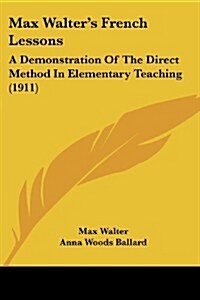 Max Walters French Lessons: A Demonstration of the Direct Method in Elementary Teaching (1911) (Paperback)