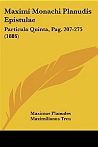 Maximi Monachi Planudis Epistulae: Particula Quinta, Pag. 207-275 (1886) (Paperback)