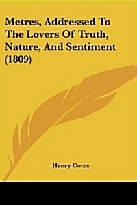 Metres, Addressed to the Lovers of Truth, Nature, and Sentiment (1809) (Paperback)