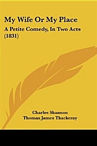 My Wife or My Place: A Petite Comedy, in Two Acts (1831) (Paperback)