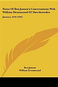 Notes of Ben Jonsons Conversations with William Drummond of Hawthornden: January, 1619 (1842) (Paperback)