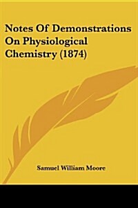 Notes of Demonstrations on Physiological Chemistry (1874) (Paperback)