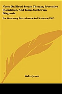 Notes on Blood-Serum Therapy, Preventive Inoculation, and Toxin and Serum Diagnosis: For Veterinary Practitioners and Students (1907) (Paperback)