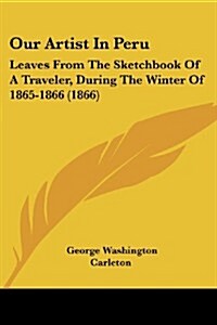 Our Artist in Peru: Leaves from the Sketchbook of a Traveler, During the Winter of 1865-1866 (1866) (Paperback)