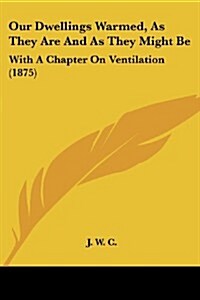 Our Dwellings Warmed, as They Are and as They Might Be: With a Chapter on Ventilation (1875) (Paperback)