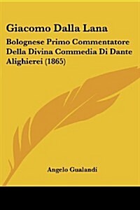 Giacomo Dalla Lana: Bolognese Primo Commentatore Della Divina Commedia Di Dante Alighierei (1865) (Paperback)