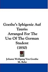 Goethes Iphigenie Auf Tauris: Arranged for the Use of the German Student (1850) (Paperback)