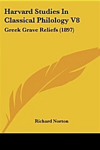 Harvard Studies in Classical Philology V8: Greek Grave Reliefs (1897) (Paperback)