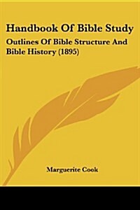 Handbook of Bible Study: Outlines of Bible Structure and Bible History (1895) (Paperback)