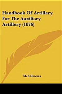 Handbook of Artillery for the Auxiliary Artillery (1876) (Paperback)