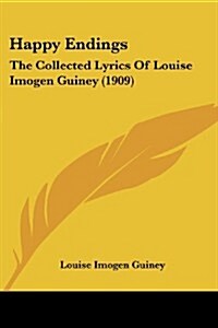 Happy Endings: The Collected Lyrics of Louise Imogen Guiney (1909) (Paperback)