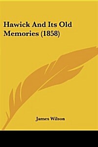 Hawick and Its Old Memories (1858) (Paperback)