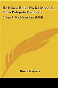 He Ninau Hoike No Ka Mooolelo O Ka Palapala Hemolele: I Ikea AI Ka Hana Ana (1864) (Paperback)
