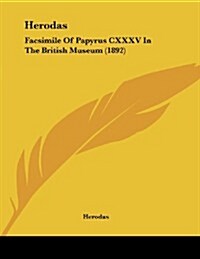 Herodas: Facsimile of Papyrus CXXXV in the British Museum (1892) (Paperback)