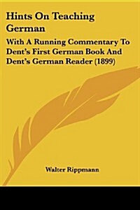 Hints on Teaching German: With a Running Commentary to Dents First German Book and Dents German Reader (1899) (Paperback)