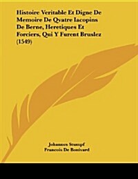 Histoire Veritable Et Digne de Memoire de Qvatre Iacopins de Berne, Heretiques Et Forciers, Qui y Furent Bruslez (1549) (Paperback)