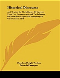 Historical Discourse: And Oration on the Influence of Lawyers Upon Free Governments, and the Influence of Moral Forces Upon the Prosperity o (Paperback)