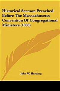 Historical Sermon Preached Before the Massachusetts Convention of Congregational Ministers (1888) (Paperback)