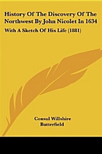 History of the Discovery of the Northwest by John Nicolet in 1634: With a Sketch of His Life (1881) (Paperback)