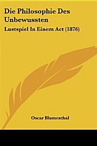 Die Philosophie Des Unbewussten: Lustspiel in Einem ACT (1876) (Paperback)