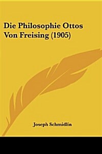 Die Philosophie Ottos Von Freising (1905) (Paperback)