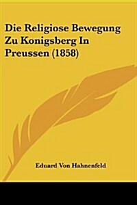 Die Religiose Bewegung Zu Konigsberg in Preussen (1858) (Paperback)