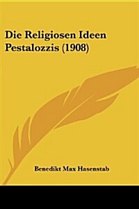 Die Religiosen Ideen Pestalozzis (1908) (Paperback)