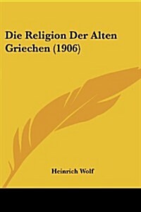 Die Religion Der Alten Griechen (1906) (Paperback)