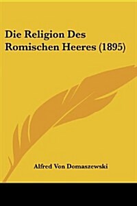 Die Religion Des Romischen Heeres (1895) (Paperback)