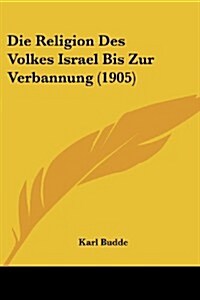 Die Religion Des Volkes Israel Bis Zur Verbannung (1905) (Paperback)
