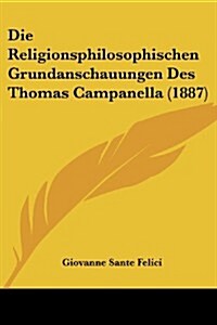 Die Religionsphilosophischen Grundanschauungen Des Thomas Campanella (1887) (Paperback)