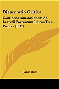 Dissertatio Critica: Continens Annotationem Ad Lucretii Poematum Libros Tres Priores (1847) (Paperback)