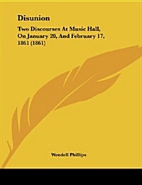 Disunion: Two Discourses at Music Hall, on January 20, and February 17, 1861 (1861) (Paperback)
