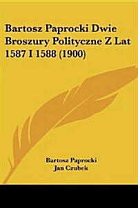 Bartosz Paprocki Dwie Broszury Polityczne Z Lat 1587 I 1588 (1900) (Paperback)