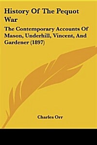 History of the Pequot War: The Contemporary Accounts of Mason, Underhill, Vincent, and Gardener (1897) (Paperback)