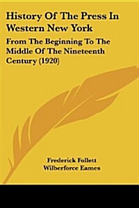 History of the Press in Western New York: From the Beginning to the Middle of the Nineteenth Century (1920) (Paperback)