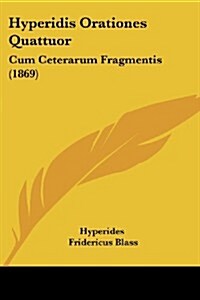 Hyperidis Orationes Quattuor: Cum Ceterarum Fragmentis (1869) (Paperback)
